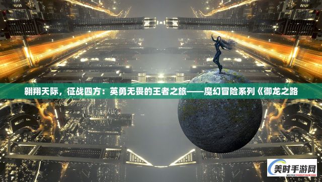 翱翔天际，征战四方：英勇无畏的王者之旅——魔幻冒险系列《御龙之路